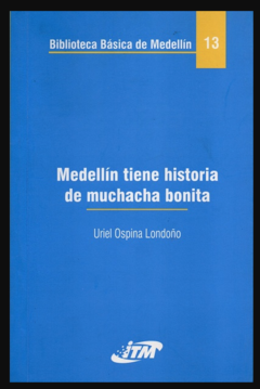 Medellín tiene historia de muchacha bonita  - Uriel Ospina Londoño - Instituto tecnológico Metropolitano ITM - ISBN 9789589677797