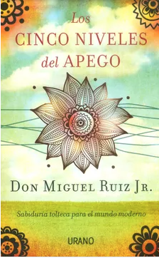 Los cinco niveles del apego- Don Miguel Ruiz Jr. - Urano - Isbn 10:  8479538473 ;  Isbn 13: 9788479538477
