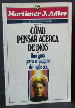 Cómo pensar acerca de Dios: Una guia para el pagano del siglo XX - Mortimer Jerome Adler - ISBN: 968-419-583-4