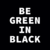 BE GREEN IN BLACK