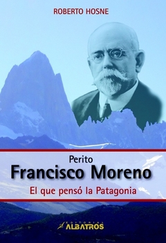 PERITO FRANCISCO MORENO - El que pensó la Patagonia