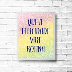 PLACA QUE A FELICIDADE VIRE ROTINA - Art Print Decorações