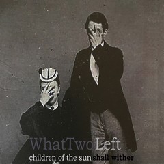 WHAT TWO LEFT - CHILDREN OF THE SUN SHALL WITHER + WHAT TWO LEFT EP (CD)