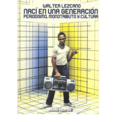 Nací en una generación: periodismo, monotributo y cultura - Walter Lezcano (LIBRO)