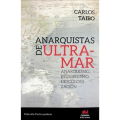 Anarquistas de ultramar. Anarquismo, indigenismo, descolonización. - Taibo, Carlos (Libro)