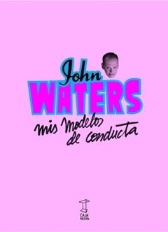 Mis modelos de conducta - John Waters (Libro)