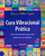 Cura Vibracional Prática: Entre em Sintonia com o Seu Poder de Cura Interior