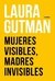MUJERES VISIBLES , MADRES INVISBLES / LAURA GUTMAN