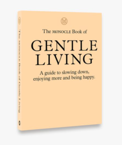 THE MONOCLE BOOK OF GENTLE LIVING, A Guide to Slowing Down, Enjoy More and Being Happy