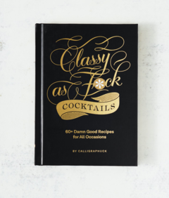 CLASSY AS F**CK COCKTAILS: 60 damn good recipes for all.