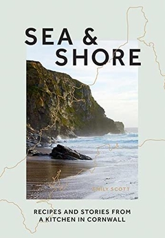 Sea & Shore: Recipes and Stories from a Cook and her Kitchen in Cornwall