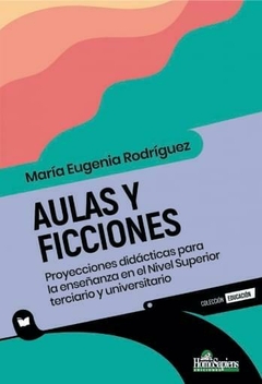 AULAS Y FICCIONES PROYECCIONES DIDACTICAS PARA EL NIVEL SUPERIOR TERCIARIO Y UNIVERSITARIO - MARIA EUGENIA RODRIGUEZ