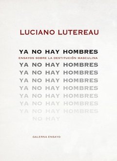 YA NO HAY HOMBRES ENSAYOS SOBRE LA DESTITUCIÓN MAS - LUTEREAU LUCIANO