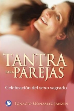 TANTRA PARA PAREJAS CELEBRACION DEL SEXO SAGRADO - GONZALEZ JANZEN IGNA