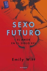 SEXO FUTURO EL AMOR EN EL SIGLO XXI - WITT EMILY