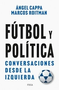 FUTBOL Y POLITICA CONVERSACIONES DESDE LA IZQUIERDA - CAPPA ANGEL ROITMAN MARCOS