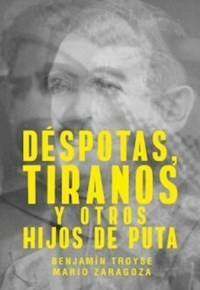 DESPOTAS TIRANOS Y OTROS HIJOS DE PUTA - TROYSE BENAJMIN ZARAGOZA M