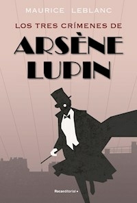 TRES CRIMENES DE ARSENE LUPIN - LEBLANC MAURICE