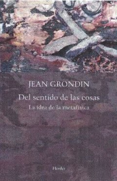 DEL SENTIDO DE LAS COSAS LA IDEA DE LA METAFÍSICA - GRONDIN JEAN