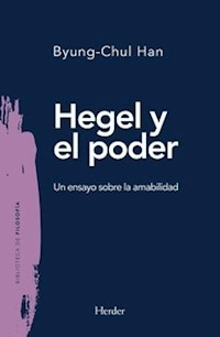 HEGEL Y EL PODER UN ENSAYO SOBRE LA AMABILIDAD - BYUNG CHUL HAN