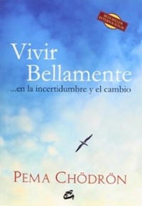 VIVIR BELLAMENTE EN LA INCERTIDUMBRE Y EL CAMBIO - CHODRON PEMA