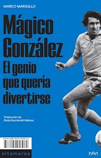 MAGICO GONZALEZ EL GENIO QUE QUERIA DIVERTIRSE - MARSULLO MARCO