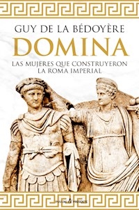 DOMINA MUJERES QUE CONSTRUYERON LA ROMA IMPERIAL - DE LA BEDOYERE GUY