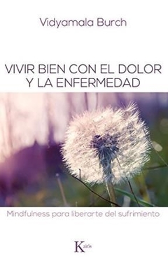 VIVIR BIEN CON EL DOLOR LA ENFERMEDAD MINDFULNESS - BURCH VIDYAMALA