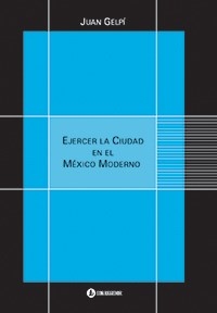 EJERCER LA CIUDAD EN EL MEXICO MODERNO - GELPI JUAN