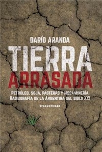 TIERRA ARRASADA PETROLEO SOJA PASTERAS MEGAMINERIA - ARANDA DARIO