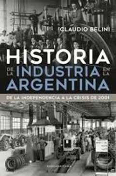 HISTORIA DE LA INDUSTRIA EN LA ARGENTINA - BELINI CLAUDIO