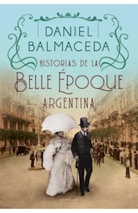 HISTORIAS DE LA BELLE EPOQUE ARGENTINA - BALMACEDA DANIEL