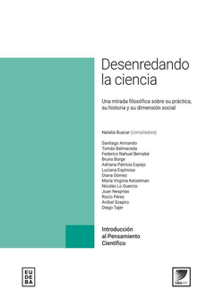 DESENREDANDO LA CIENCIA UNA MIRADA FILOSÓFICA SOBRE SU PRÁCTICA SU HISTORIA Y SU DIMENSION SOCIAL - BUACAR NATALIA COMPILADORA