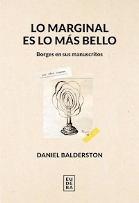 LO MARGINAL ES LO MAS BELLO BORGES EN SUS MANUSCRI - BALDERSTON DANIEL