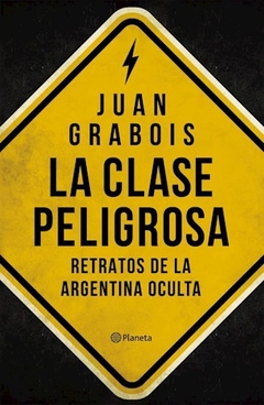 CLASE PELIGROSA LA RETRATOS DE LA ARGENTINA OCULTA - GRABOIS JUAN