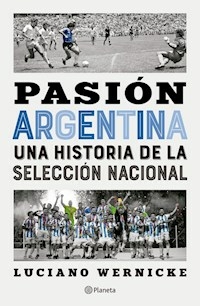 PASION ARGENTINA UNA HISTORIA DE LA SELECCION - LUCIANO WERNICKE