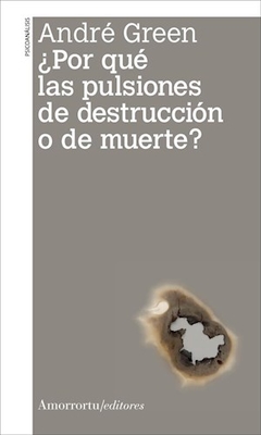 POR QUE LAS PULSIONES DE DESTRUCCION O DE MUERTE - GREEN ANDRE