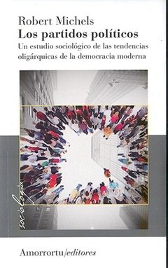 PARTIDOS POLÍTICOS, UN ESTUDIO SOCIOLÓGICO DE LAS TENDENCIAS OLIGÁRQUICAS DE LA DEMOCRACIA MODERNA - MIICHELS ROBERT