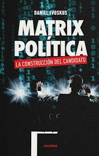 MATRIX POLITICA LA CONSTRUCCION DEL CANDIDATO - DANIEL IVOSKUS
