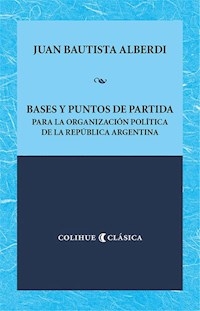 BASES Y PUNTOS DE PARTIDA PARA LA ORGANIZACIÓN POLÍTICA - ALBERDI JUAN BAUTIST