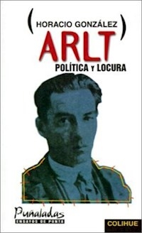 ARLT POLITICA Y LOCURA - GONZALEZ HORACIO