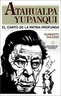 ATAHUALPA YUPANQUI EL CANTO DE LA PATRIA PROFUNDA - GALASSO NORBERTO