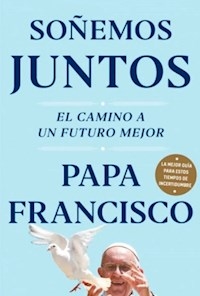 SOÑEMOS JUNTOS EL CAMNIO A UN FUTURO MEJOR - PAPA FRANCISCO