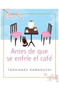ANTES DE QUE SE ENFRIE EL CAFE - TOSHIKAZU KAWAGUCHI