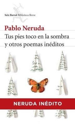 TUS PIES TOCO EN LA SOMBRA Y OTROS POEMAS INEDITOS - NERUDA PABLO