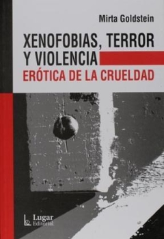 XENOFOBIAS TERROR Y VIOLENCIA ERÓTICA DE LA CRUELDAD - GOLDSTEIN MIRTA