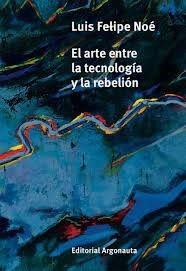 ARTE ENTRE LA TECNOLOGIA Y LA REBELION - NOE LUIS FELIPE