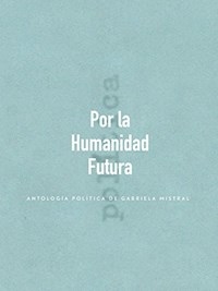 POR LA HUMANIDAD FUTURA ANTOLOGIA POLITICA - MISTRAL GABRIELA