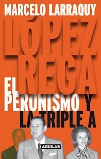 LOPEZ REGA EL PERONISMO Y LA TRIPLE A ED 2011 - LARRAQUY MARCELO
