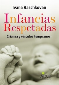 INFANCIAS RESPETADAS CRIANZA Y VINCULOS TEMPRANOS - RASCHKOVAN IVANA